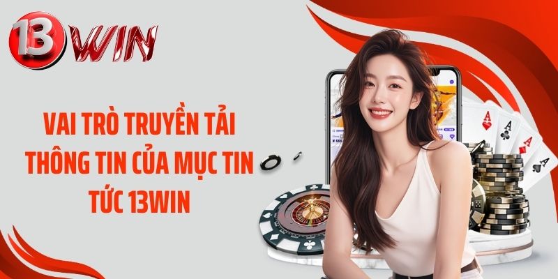 Vai trò truyền tải thông tin của mục tin tức 13WIN